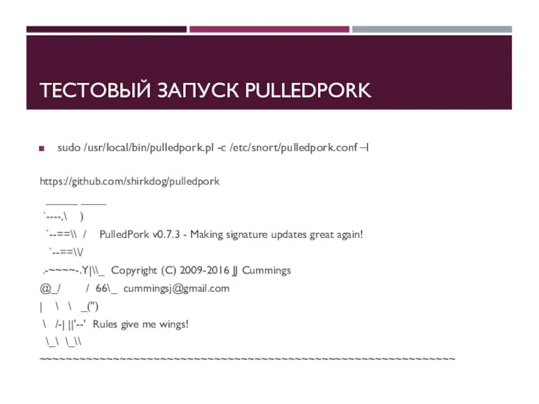 ТЕСТОВЫЙ ЗАПУСК PULLEDPORK sudo /usr/local/bin/pulledpork.pl -c /etc/snort/pulledpork.conf –l https://github.com/shirkdog/pulledpork _____