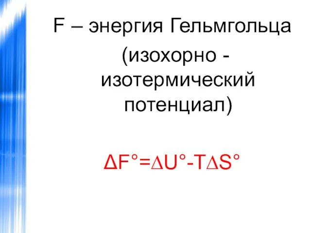 F – энергия Гельмгольца (изохорно - изотермический потенциал) ΔF°=∆U°-T∆S°