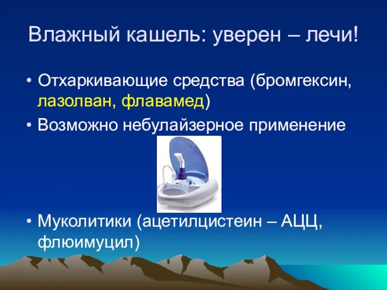 Влажный кашель: уверен – лечи! Отхаркивающие средства (бромгексин, лазолван, флавамед) Возможно небулайзерное применение