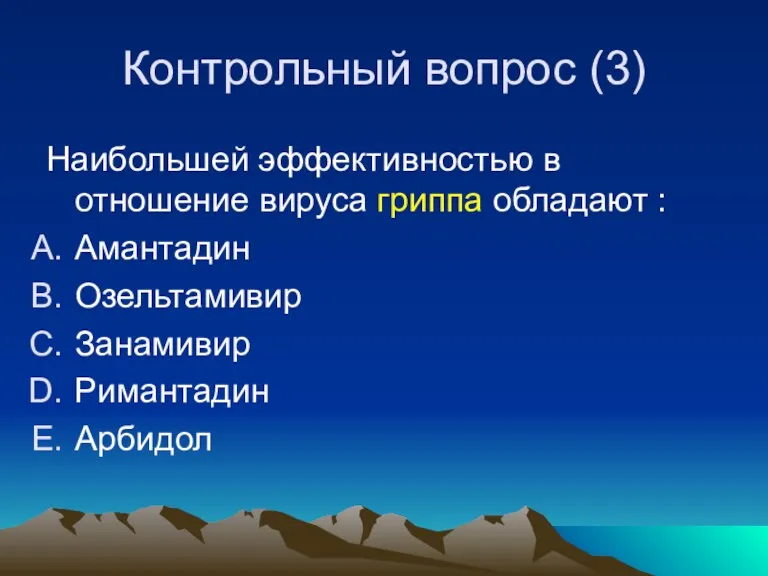 Контрольный вопрос (3) Наибольшей эффективностью в отношение вируса гриппа обладают : Амантадин Озельтамивир Занамивир Римантадин Арбидол