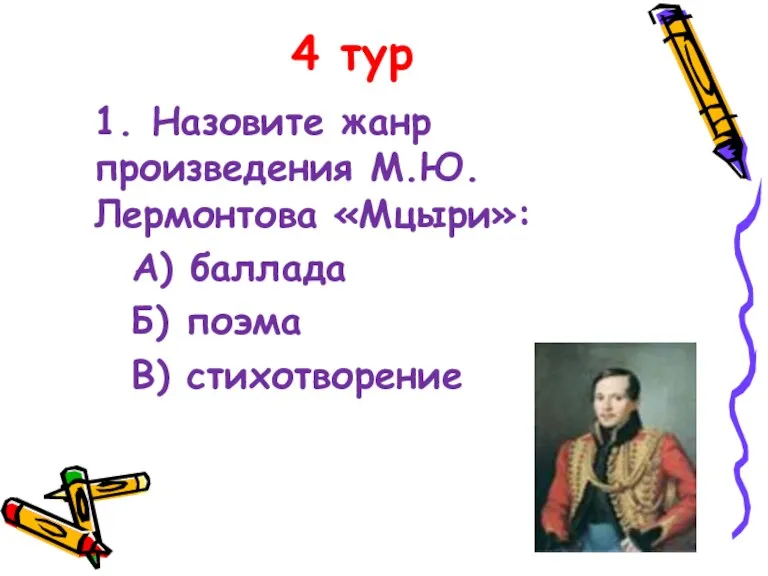 4 тур 1. Назовите жанр произведения М.Ю.Лермонтова «Мцыри»: А) баллада Б) поэма В) стихотворение