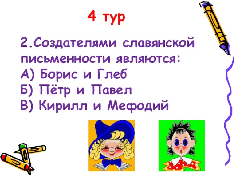 4 тур 2.Создателями славянской письменности являются: А) Борис и Глеб