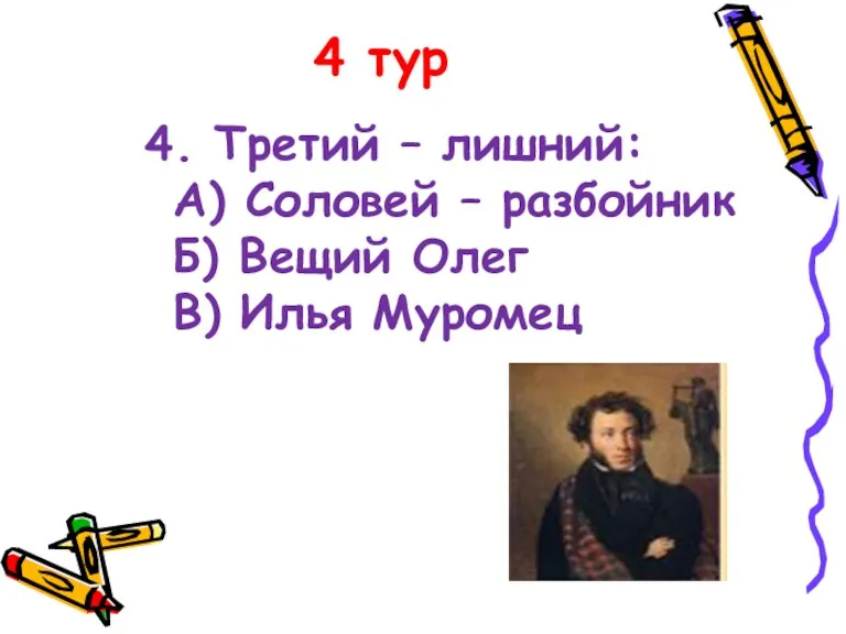 4 тур 4. Третий – лишний: А) Соловей – разбойник Б) Вещий Олег В) Илья Муромец