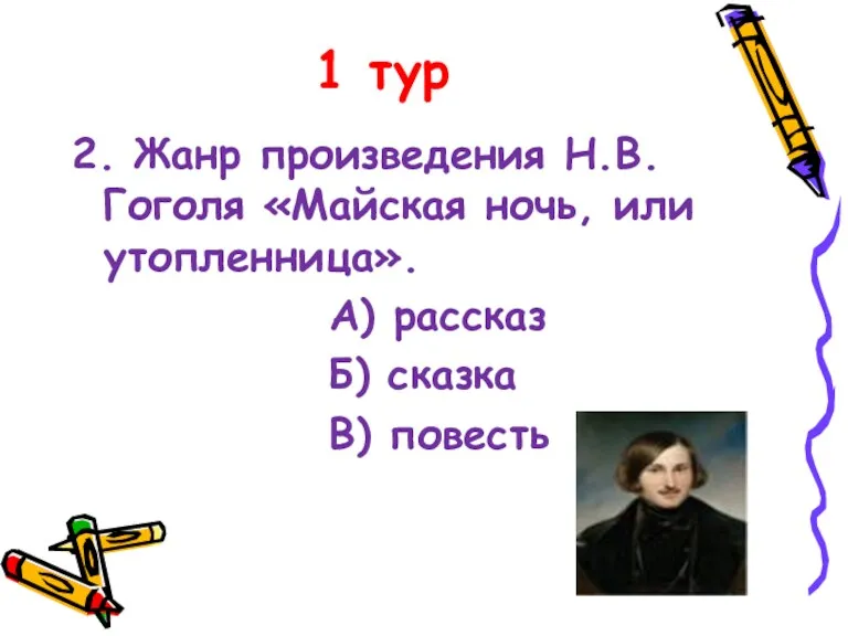 1 тур 2. Жанр произведения Н.В.Гоголя «Майская ночь, или утопленница». А) рассказ Б) сказка В) повесть