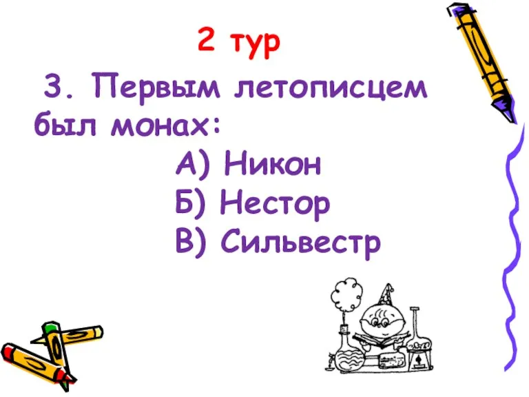 2 тур 3. Первым летописцем был монах: А) Никон Б) Нестор В) Сильвестр