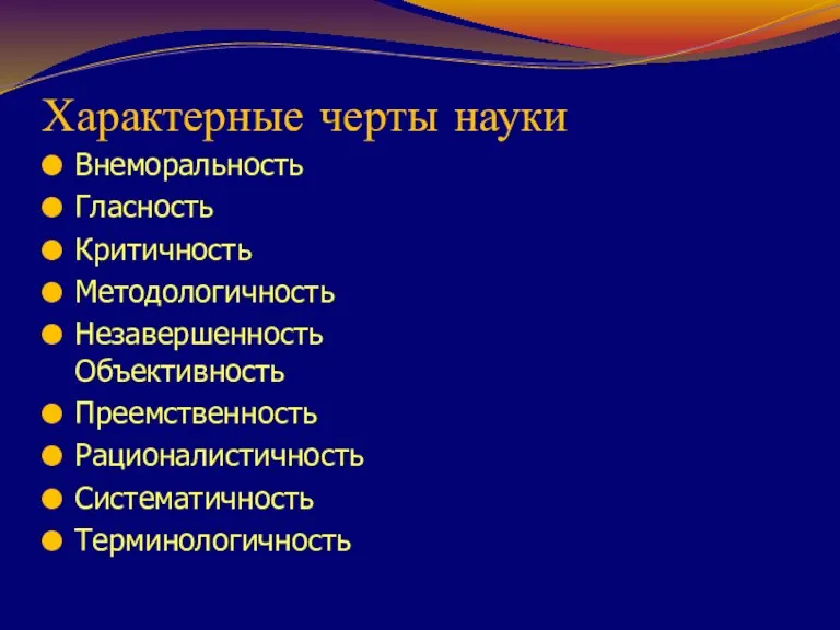 Характерные черты науки Внеморальность Гласность Критичность Методологичность Незавершенность Объективность Преемственность Рационалистичность Систематичность Терминологичность