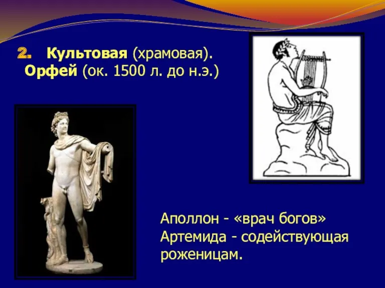 Культовая (храмовая). Орфей (ок. 1500 л. до н.э.) Аполлон - «врач богов» Артемида - содействующая роженицам.
