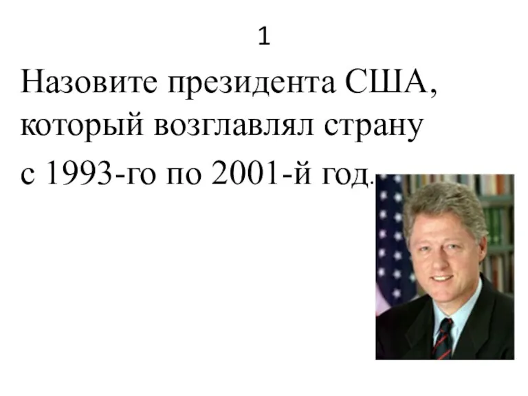 1 Назовите президента США, который возглавлял страну с 1993-го по 2001-й год.