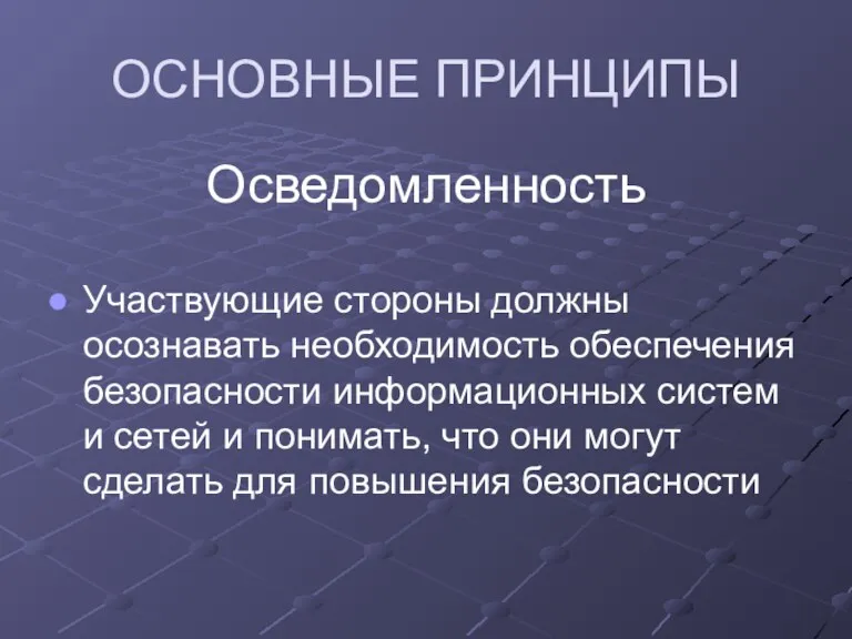 ОСНОВНЫЕ ПРИНЦИПЫ Осведомленность Участвующие стороны должны осознавать необходимость обеспечения безопасности информационных систем и