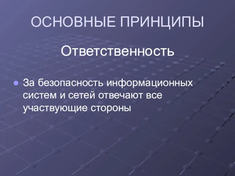 ОСНОВНЫЕ ПРИНЦИПЫ Ответственность За безопасность информационных систем и сетей отвечают все участвующие стороны