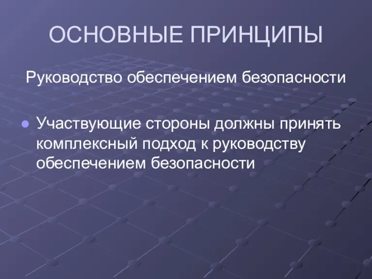 ОСНОВНЫЕ ПРИНЦИПЫ Руководство обеспечением безопасности Участвующие стороны должны принять комплексный подход к руководству обеспечением безопасности