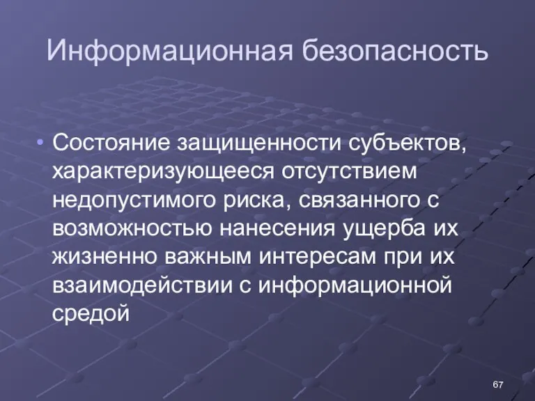 Информационная безопасность Состояние защищенности субъектов, характеризующееся отсутствием недопустимого риска, связанного