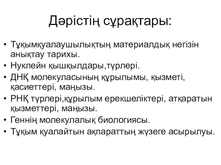 Дәрістің сұрақтары: Тұқымқуалаушылықтың материалдық негізін анықтау тарихы. Нуклейн қышқылдары,түрлері. ДНҚ