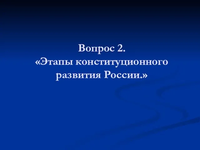 Вопрос 2. «Этапы конституционного развития России.»