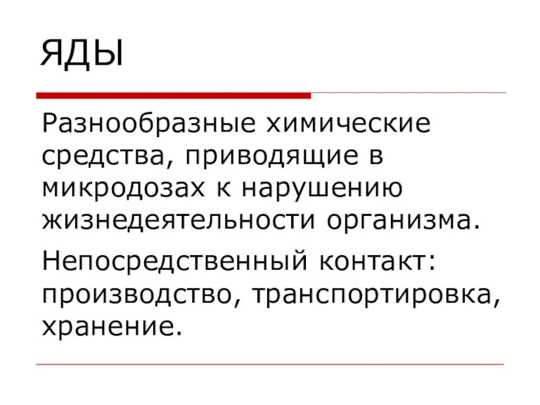 ЯДЫ Разнообразные химические средства, приводящие в микродозах к нарушению жизнедеятельности организма. Непосредственный контакт: производство, транспортировка, хранение.