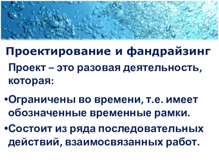 Проектирование и фандрайзинг Проект – это разовая деятельность, которая: Ограничены во времени, т.е.