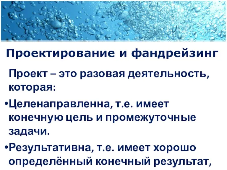 Проектирование и фандрейзинг Проект – это разовая деятельность, которая: Целенаправленна, т.е. имеет конечную