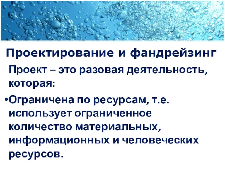 Проектирование и фандрейзинг Проект – это разовая деятельность, которая: Ограничена по ресурсам, т.е.