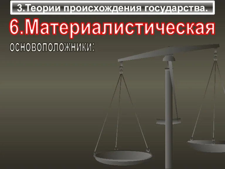 3.Теории происхождения государства. 6.Материалистическая основоположники: -Л.Морган -К.Маркс -Ф.Энгельс Суть: принципы: