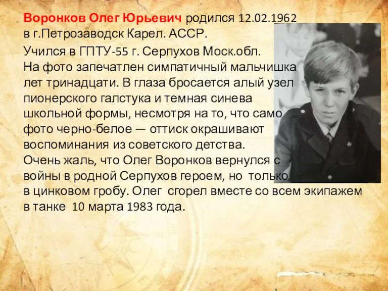 Воронков Олег Юрьевич родился 12.02.1962 в г.Петрозаводск Карел. АССР. Учился в ГПТУ-55 г.