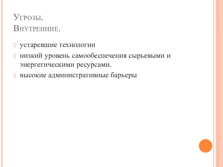 Угрозы. Внутренние. устаревшие технологии низкий уровень самообеспечения сырьевыми и энергетическими ресурсами. высокие административные барьеры