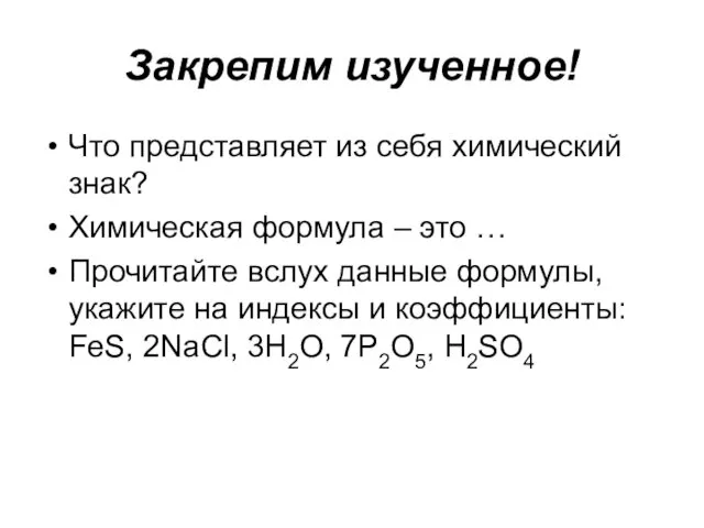 Закрепим изученное! Что представляет из себя химический знак? Химическая формула – это …