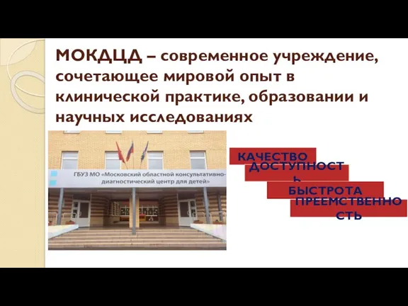 КАЧЕСТВО ДОСТУПНОСТЬ БЫСТРОТА ПРЕЕМСТВЕННОСТЬ МОКДЦД – современное учреждение, сочетающее мировой