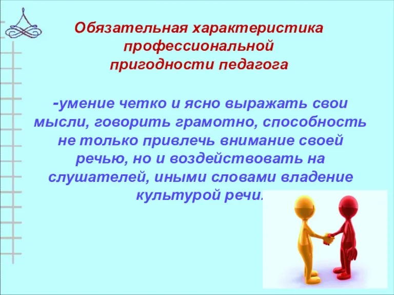 -умение четко и ясно выражать свои мысли, говорить грамотно, способность