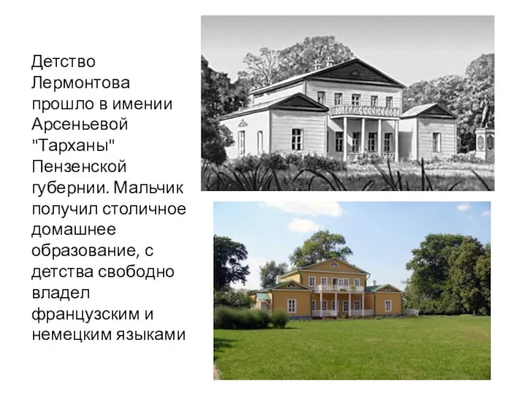 Детство Лермонтова прошло в имении Арсеньевой "Тарханы" Пензенской губернии. Мальчик получил столичное домашнее