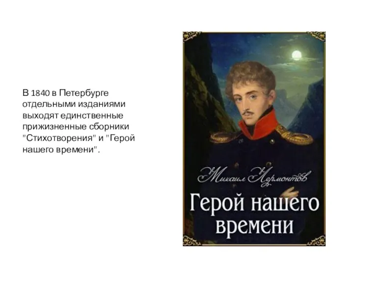 В 1840 в Петербурге отдельными изданиями выходят единственные прижизненные сборники "Стихотворения" и "Герой нашего времени".