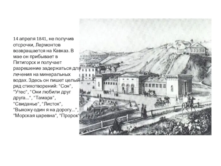 14 апреля 1841, не получив отсрочки, Лермонтов возвращается на Кавказ. В мае он