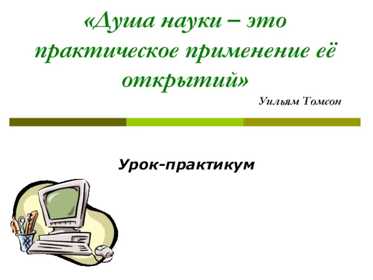 «Душа науки – это практическое применение её открытий» Уильям Томсон Урок-практикум