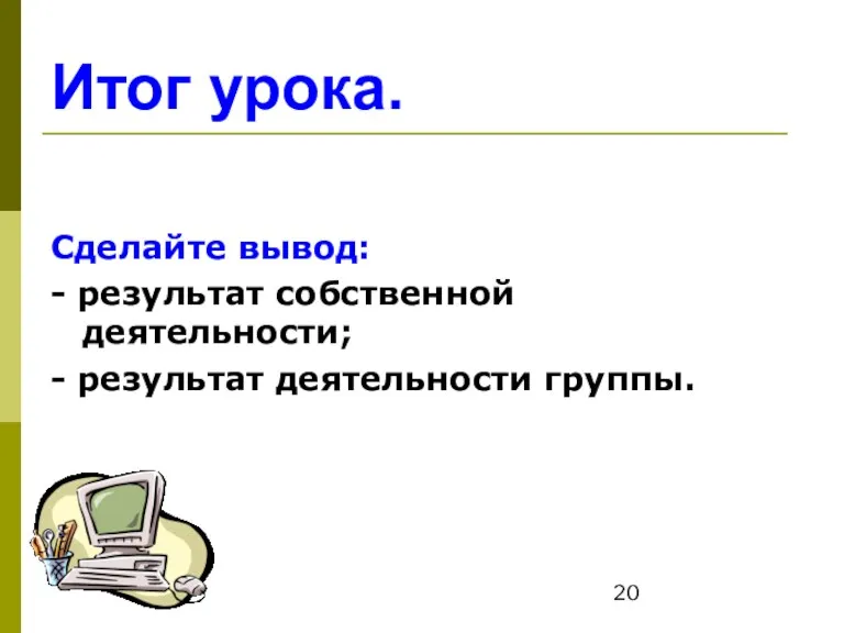 Итог урока. Сделайте вывод: - результат собственной деятельности; - результат деятельности группы.