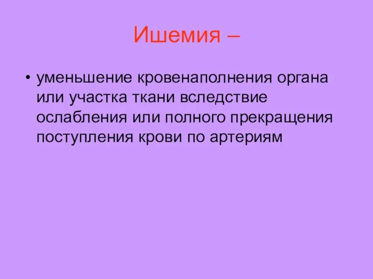 Ишемия – уменьшение кровенаполнения органа или участка ткани вследствие ослабления или полного прекращения