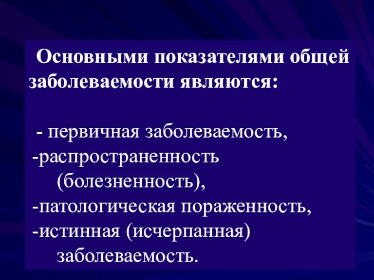 Основными показателями общей заболеваемости являются: - первичная заболеваемость, распространенность (болезненность), патологическая пораженность, истинная (исчерпанная) заболеваемость.