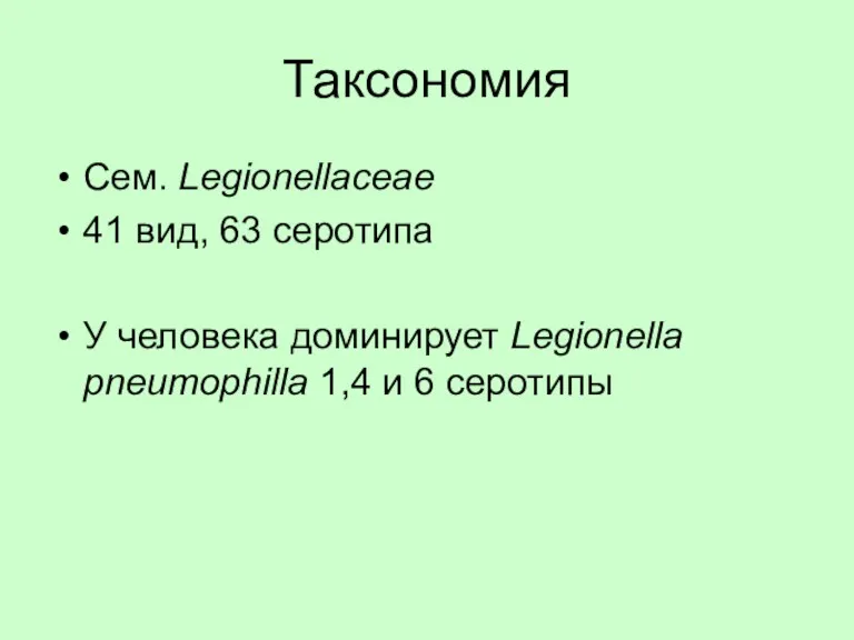 Таксономия Сем. Legionellaceae 41 вид, 63 серотипа У человека доминирует Legionella pneumophilla 1,4 и 6 серотипы
