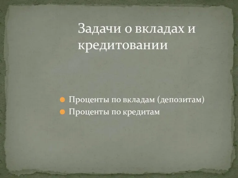 Проценты по вкладам (депозитам) Проценты по кредитам Задачи о вкладах и кредитовании