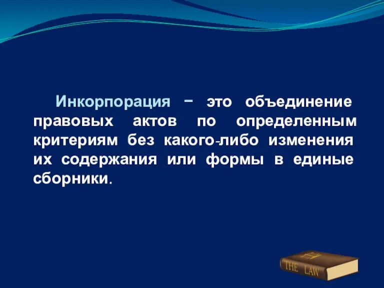 Инкорпорация − это объединение правовых актов по определенным критериям без