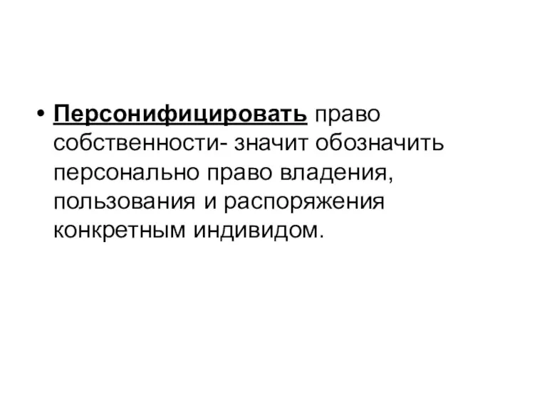 Персонифицировать право собственности- значит обозначить персонально право владения, пользования и распоряжения конкретным индивидом.