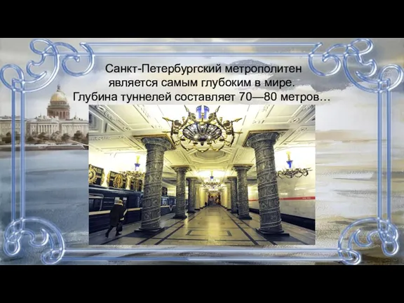 Санкт-Петербургский метрополитен является самым глубоким в мире. Глубина туннелей составляет 70—80 метров…