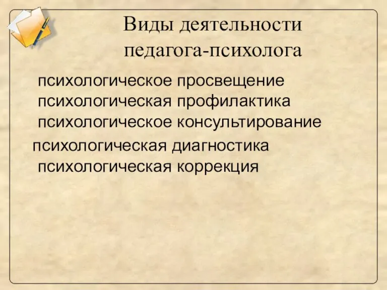 Виды деятельности педагога-психолога психологическое просвещение психологическая профилактика психологическое консультирование психологическая диагностика психологическая коррекция