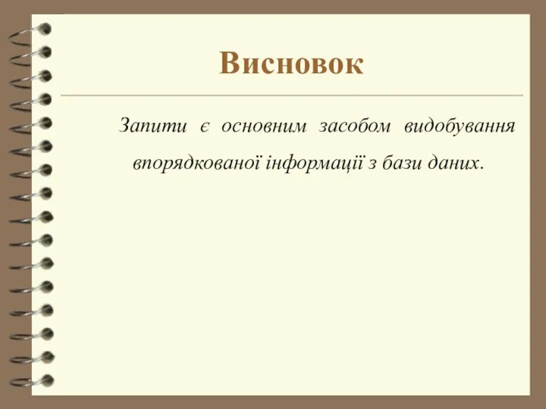 Висновок Запити є основним засобом видобування впорядкованої інформації з бази даних.