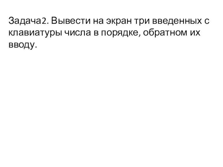 Задача2. Вывести на экран три введенных с клавиатуры числа в порядке, обратном их вводу.