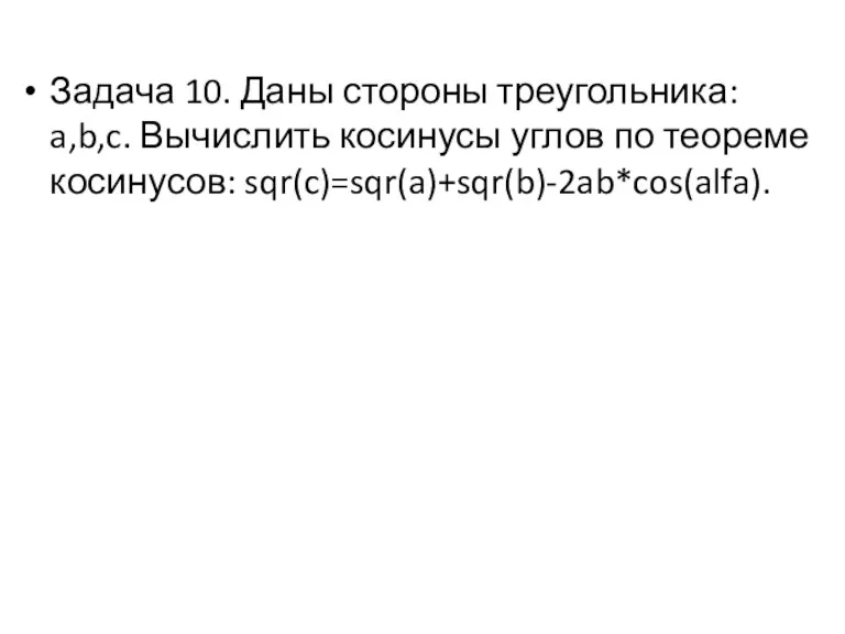 Задача 10. Даны стороны треугольника: a,b,c. Вычислить косинусы углов по теореме косинусов: sqr(c)=sqr(a)+sqr(b)-2ab*cos(alfa).