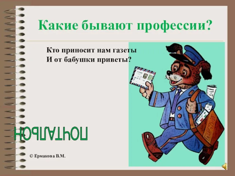 Кто приносит нам газеты И от бабушки приветы? ПОЧТАЛЬОН © Ермакова В.М. Какие бывают профессии?