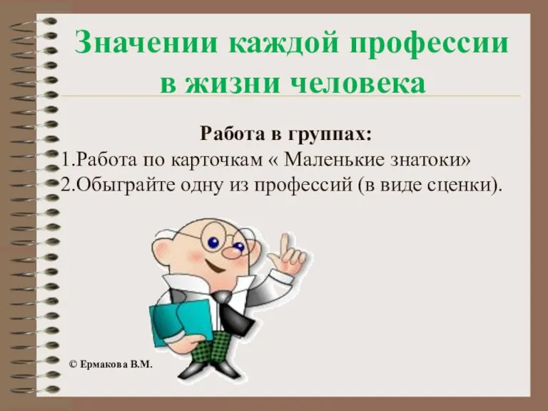 Значении каждой профессии в жизни человека Работа в группах: 1.Работа