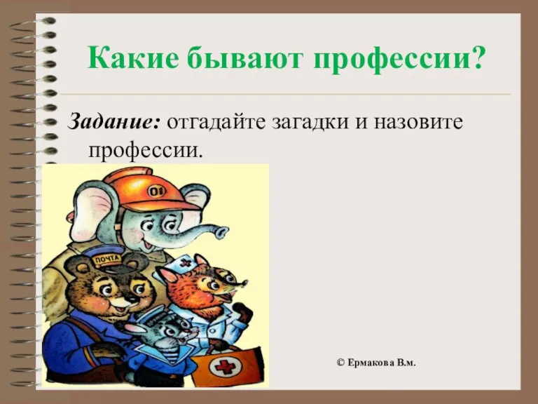 Какие бывают профессии? © Ермакова В.м. Задание: отгадайте загадки и назовите профессии.