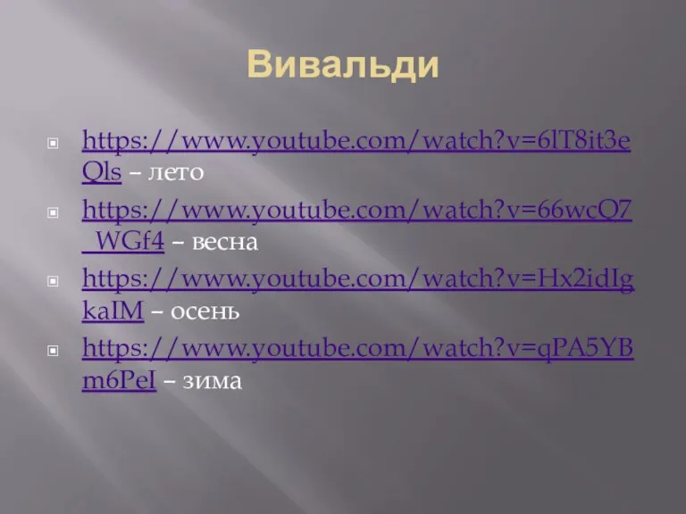 Вивальди https://www.youtube.com/watch?v=6lT8it3eQls – лето https://www.youtube.com/watch?v=66wcQ7_WGf4 – весна https://www.youtube.com/watch?v=Hx2idIgkaIM – осень https://www.youtube.com/watch?v=qPA5YBm6PeI – зима