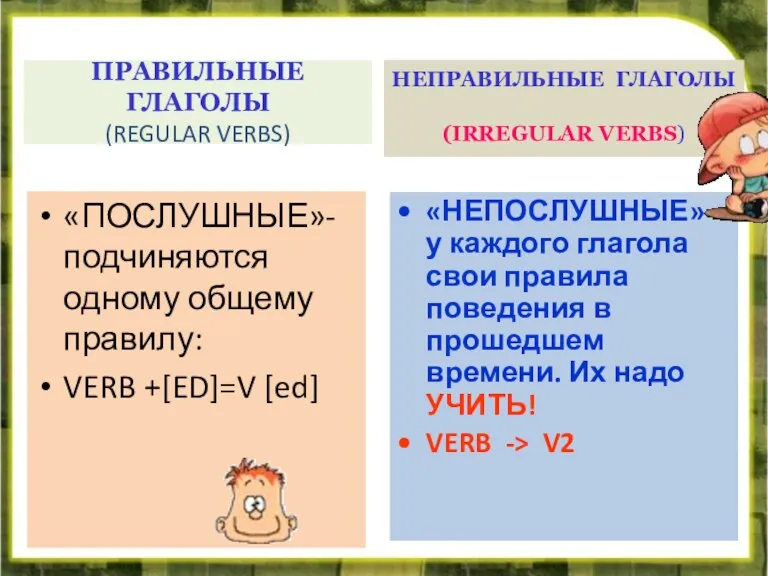 ПРАВИЛЬНЫЕ ГЛАГОЛЫ (REGULAR VERBS) «ПОСЛУШНЫЕ»-подчиняются одному общему правилу: VERB +[ED]=V