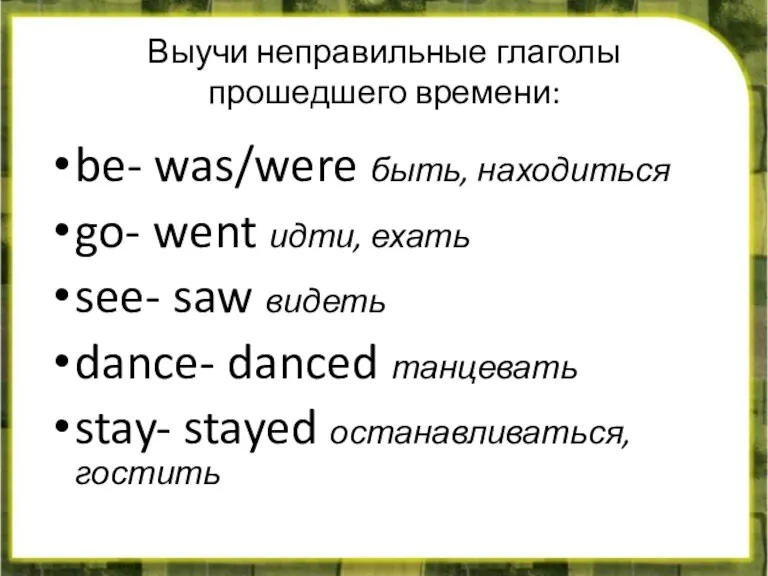 Выучи неправильные глаголы прошедшего времени: be- was/were быть, находиться go-